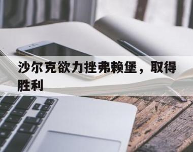 海星官方网址-沙尔克欲力挫弗赖堡，取得胜利