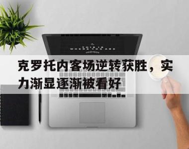 海星体育官方在线入口-克罗托内客场逆转获胜，实力渐显逐渐被看好