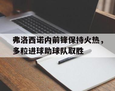 海星官方网址-弗洛西诺内前锋保持火热，多粒进球助球队取胜