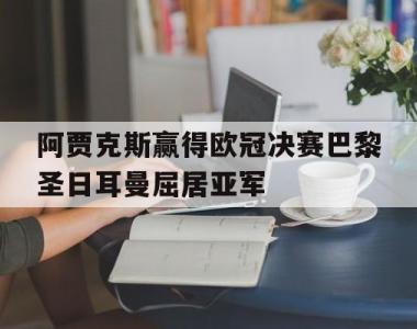 海星官方网址-阿贾克斯赢得欧冠决赛巴黎圣日耳曼屈居亚军