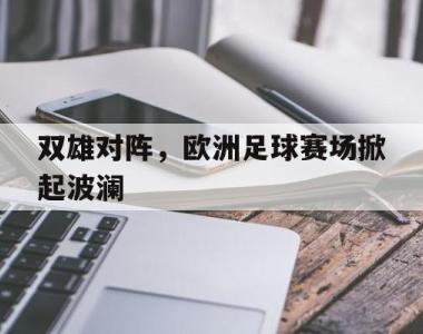 海星官方网址-双雄对阵，欧洲足球赛场掀起波澜