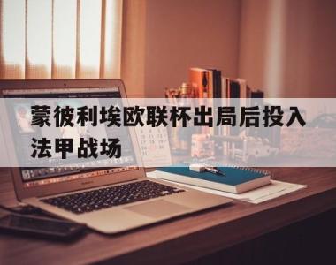 海星体育官方在线入口-蒙彼利埃欧联杯出局后投入法甲战场