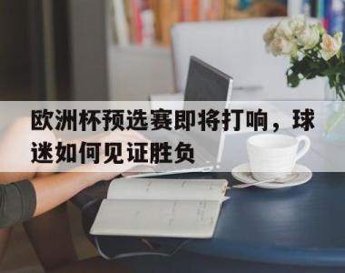 海星官方网址-欧洲杯预选赛即将打响，球迷如何见证胜负