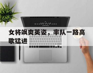 海星体育官方app下载-女将飒爽英姿，率队一路高歌猛进