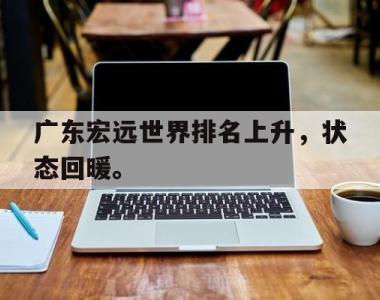 海星官方网址-广东宏远世界排名上升，状态回暖。