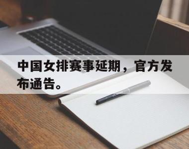 海星体育官方app下载-中国女排赛事延期，官方发布通告。