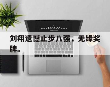 海星官方网址-刘翔遗憾止步八强，无缘奖牌。