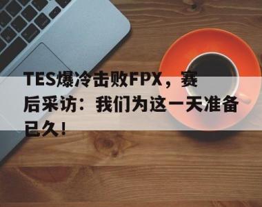 海星体育官方在线入口-TES爆冷击败FPX，赛后采访：我们为这一天准备已久！