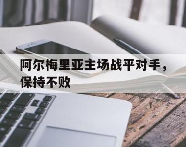 海星官方网址-阿尔梅里亚主场战平对手，保持不败