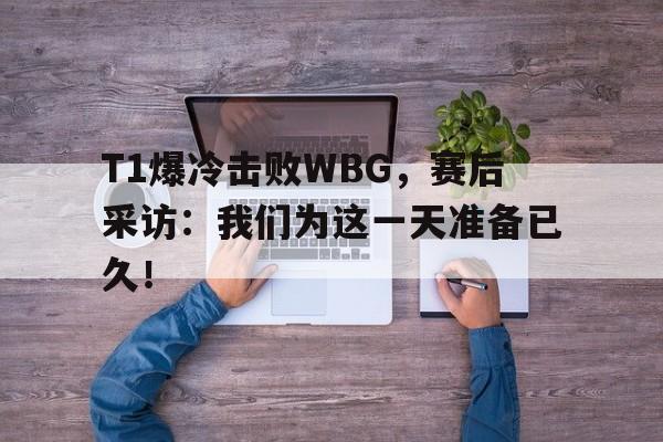 T1爆冷击败WBG，赛后采访：我们为这一天准备已久！