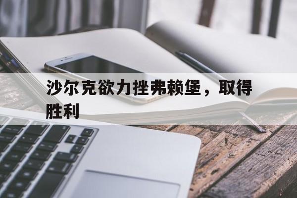 沙尔克欲力挫弗赖堡，取得胜利