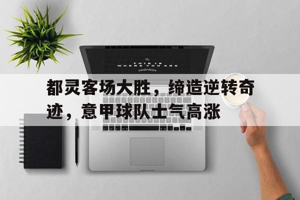 都灵客场大胜，缔造逆转奇迹，意甲球队士气高涨