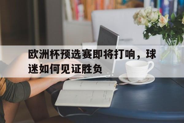 欧洲杯预选赛即将打响，球迷如何见证胜负